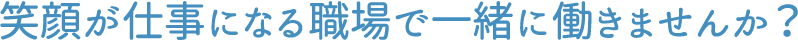 笑顔が仕事になる職場で一緒に働きませんか？
